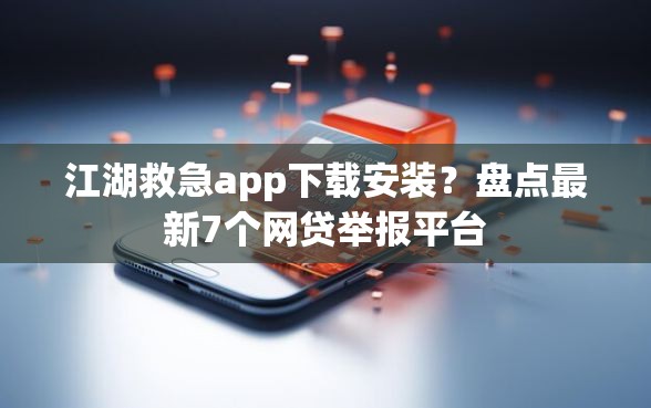 江湖救急app下载安装?盘点最新7个网贷举报平台 江湖救急app下载安装?盘点最新7个网贷举报平台