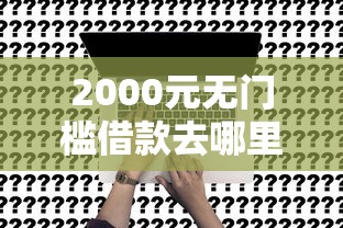 2000元无门槛借款去哪里？现在还能申请的黑户网贷平台看这6个平台