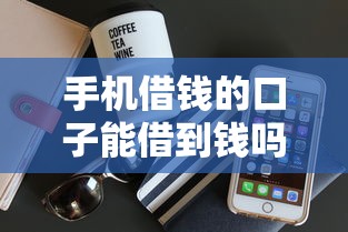 手机借钱的口子能借到钱吗？4000元无门槛借款6个平台推荐
