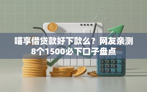 喵享借贷款好下款么？网友亲测8个1500必下口子盘点