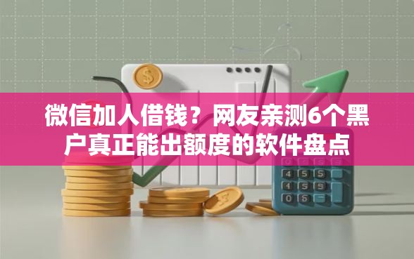 微信加人借钱？网友亲测6个黑户真正能出额度的软件盘点