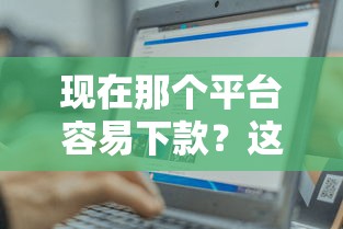现在那个平台容易下款？这10个能下款的借款平台2025值得一试