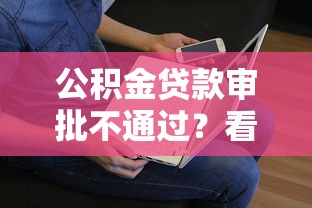 公积金贷款审批不通过？看看这8个贷款平台有没有能下款的
