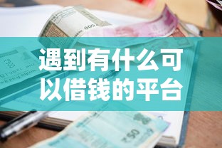 遇到有什么可以借钱的平台怎么办？或可尝试这5个信誉差秒通过借款平台