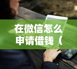 在微信怎么申请借钱（最新发布！）7个最好下款的借款平台