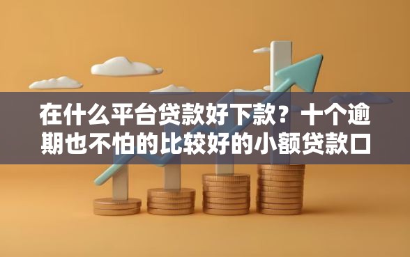 在什么平台贷款好下款？十个逾期也不怕的比较好的小额贷款口子