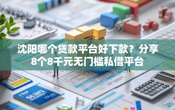 沈阳哪个贷款平台好下款？分享8个8千元无门槛私借平台