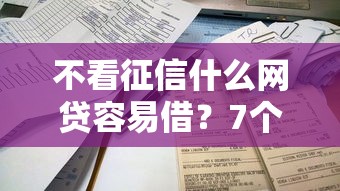 不看征信什么网贷容易借?7个靠谱借4万分48期平台推荐 不看征信什么网贷容易借?7个靠谱借4万分48期平台推荐