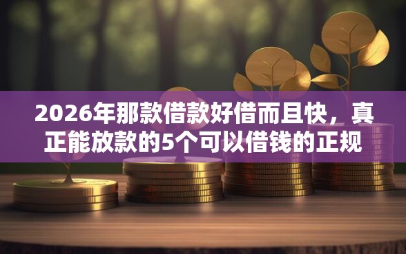 2026年那款借款好借而且快，真正能放款的5个可以借钱的正规平台推荐