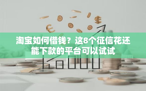 淘宝如何借钱？这8个征信花还能下款的平台可以试试