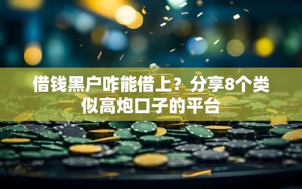 借钱黑户咋能借上？分享8个类似高炮口子的平台