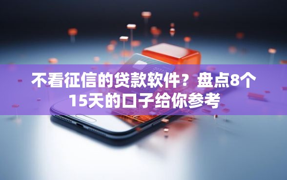 不看征信的贷款软件？盘点8个15天的口子给你参考