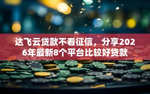 达飞云贷款不看征信，分享2026年最新8个平台比较好贷款