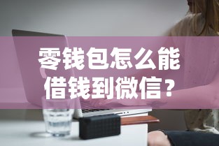 零钱包怎么能借钱到微信？分享6个3000元无门槛私借平台