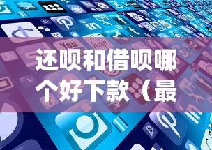 还呗和借呗哪个好下款（最新发布！）6个5000块贷款秒下app