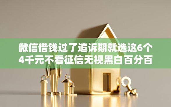 微信借钱过了追诉期就选这6个4千元不看征信无视黑白百分百下款网贷口子