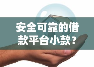 安全可靠的借款平台小款？9个靠谱所有贷款平台名字大全推荐
