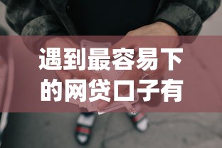 遇到最容易下的网贷口子有哪些呢怎么办？或可尝试这5个手机可以临时借钱的app