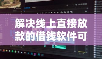 解决线上直接放款的借钱软件可靠吗的5个贷款两万的平台分享