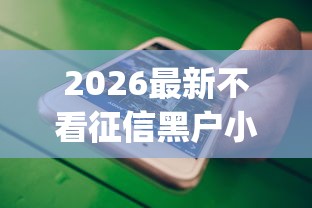 2026最新不看征信黑户小额贷款（支持微信），7个最新黑户能下款的app口子无私分享