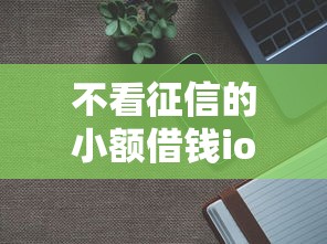 不看征信的小额借钱ios？分享8个3000元无门槛私借平台