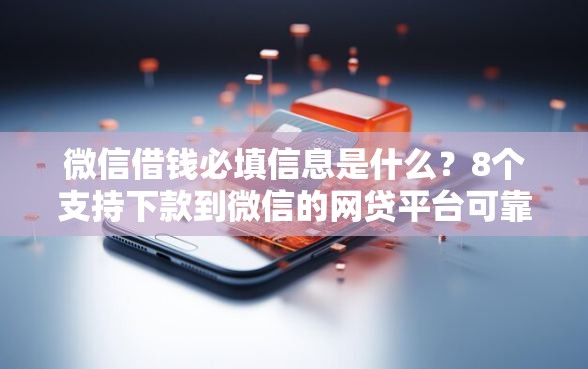 微信借钱必填信息是什么？8个支持下款到微信的网贷平台可靠