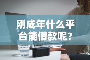 刚成年什么平台能借款呢？分享8个2千元无门槛私借平台