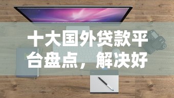 十大国外贷款平台盘点，解决好贷款的口子w的问题