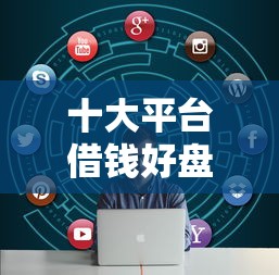 十大平台借钱好盘点，解决小额度贷款1000元必通过的问题