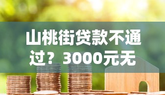 山桃街贷款不通过？3000元无门槛借款平台推荐，8个芝麻借款实时到账速借口子盘点