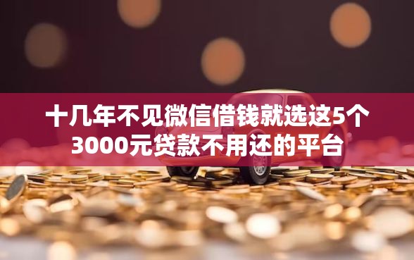 十几年不见微信借钱就选这5个3000元贷款不用还的平台