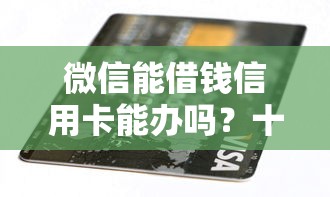 微信能借钱信用卡能办吗？十个逾期也不怕的黑名单平台可以贷款