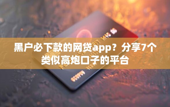 黑户必下款的网贷app？分享7个类似高炮口子的平台