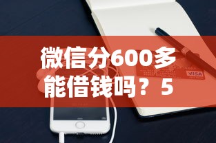 微信分600多能借钱吗？5个平台试试看哪个能下款