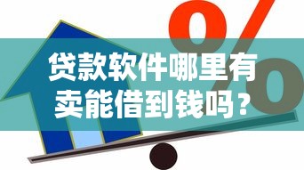贷款软件哪里有卖能借到钱吗？5千元无门槛借款8个平台推荐