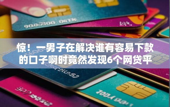 惊！一男子在解决谁有容易下款的口子啊时竟然发现6个网贷平台倒闭名单，事后分享了出来