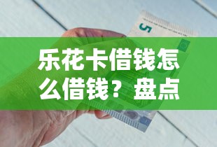 乐花卡借钱怎么借钱？盘点5个平台借钱正规利息最低给你参考