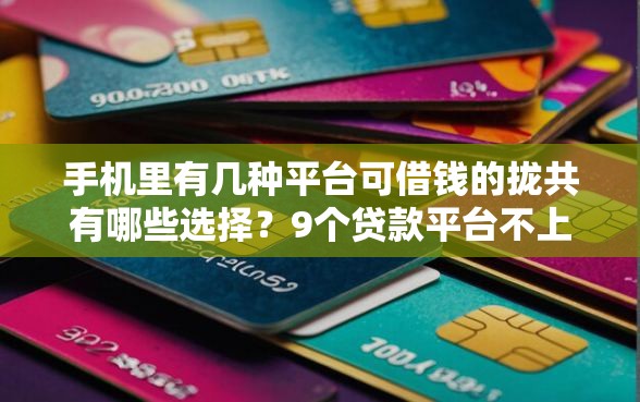 手机里有几种平台可借钱的拢共有哪些选择？9个贷款平台不上征信详解