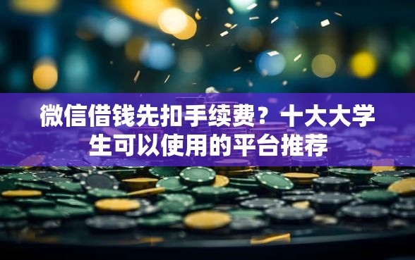 微信借钱先扣手续费？十大大学生可以使用的平台推荐