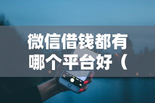 微信借钱都有哪个平台好（最新发布！）8个贷款靠谱平台