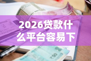 2026贷款什么平台容易下款，差1千元就选这7个平台