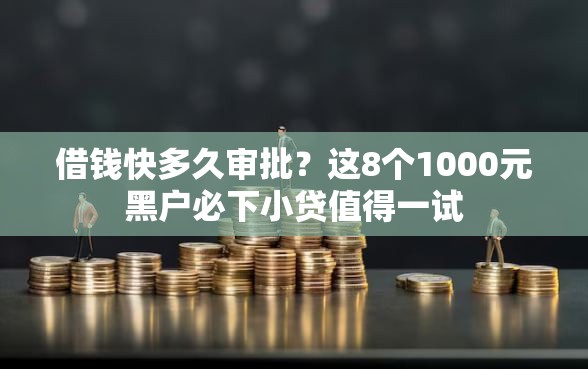 借钱快多久审批？这8个1000元黑户必下小贷值得一试