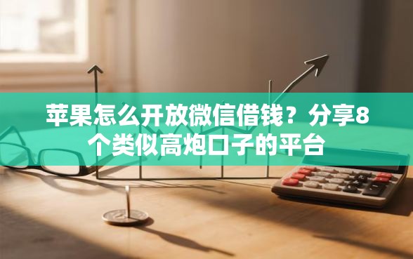 苹果怎么开放微信借钱？分享8个类似高炮口子的平台