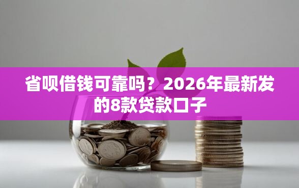 省呗借钱可靠吗？2026年最新发的8款贷款口子