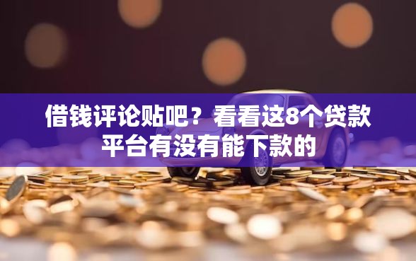 借钱评论贴吧？看看这8个贷款平台有没有能下款的