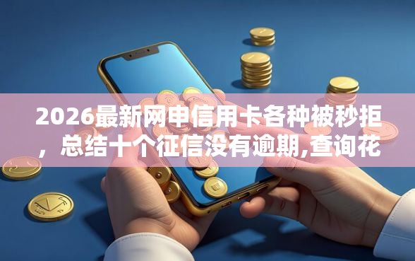 2026最新网申信用卡各种被秒拒，总结十个征信没有逾期,查询花了,能贷款的平台！