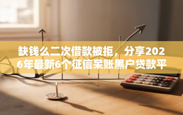 缺钱么二次借款被拒，分享2026年最新6个征信呆账黑户贷款平台