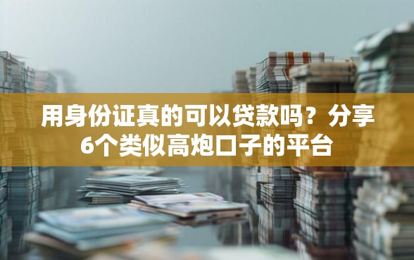用身份证真的可以贷款吗？分享6个类似高炮口子的平台