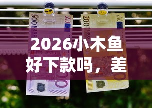 2026小木鱼好下款吗，差8千元就选这7个平台