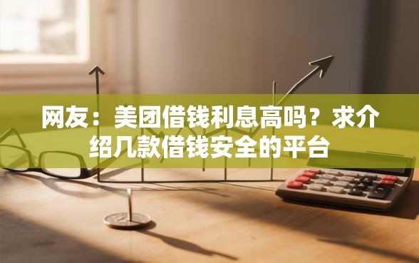 网友：美团借钱利息高吗？求介绍几款借钱安全的平台